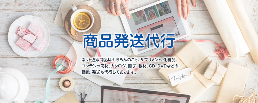 ネット通販商品はもちろんのこと、サプリメント、化粧品、コンテンツ商材、カタログ、冊子、教材、CD,DVDなどの梱包・発送も代行しております。